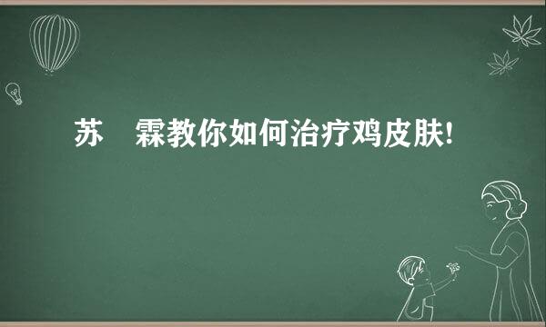苏羙霖教你如何治疗鸡皮肤!