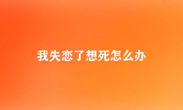 我失恋了想死怎么办
