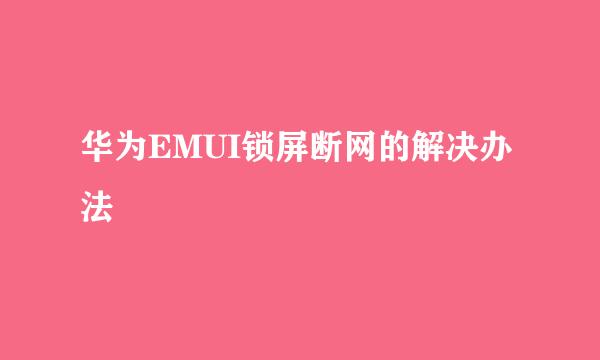 华为EMUI锁屏断网的解决办法