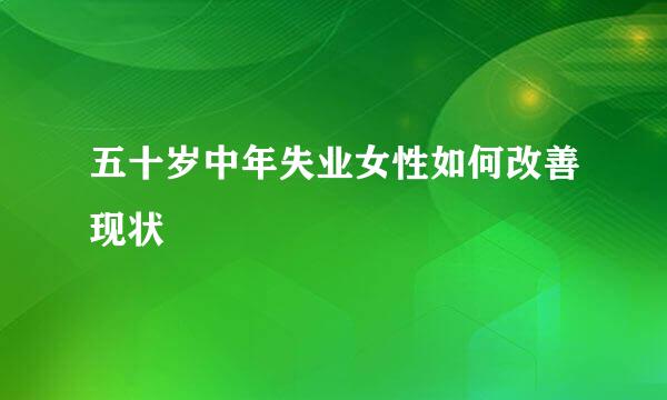 五十岁中年失业女性如何改善现状