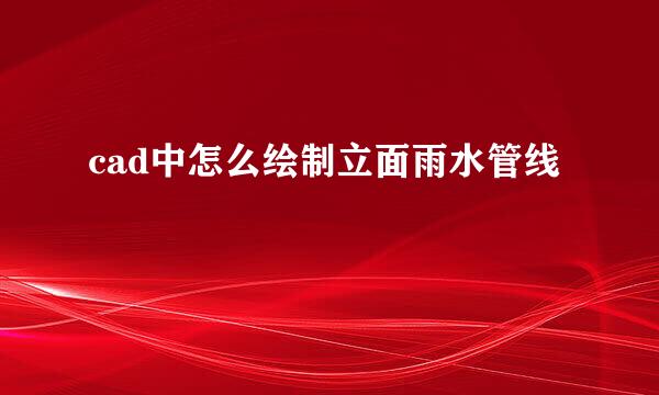 cad中怎么绘制立面雨水管线