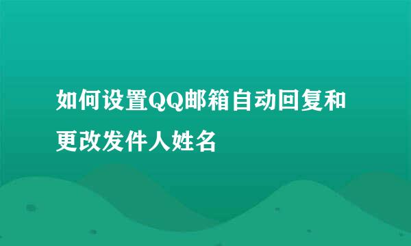 如何设置QQ邮箱自动回复和更改发件人姓名