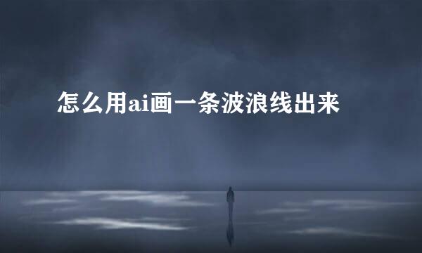 怎么用ai画一条波浪线出来
