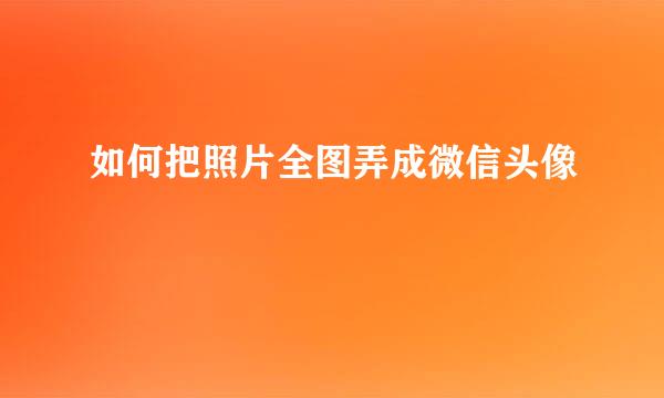 如何把照片全图弄成微信头像