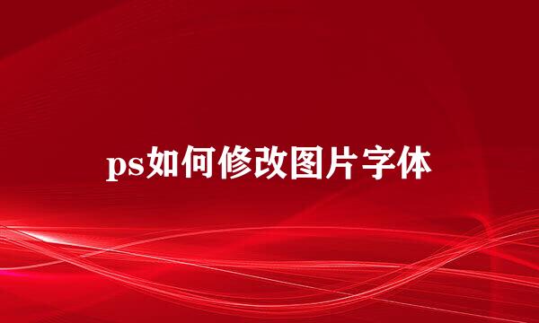 ps如何修改图片字体