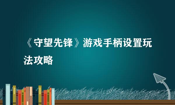 《守望先锋》游戏手柄设置玩法攻略