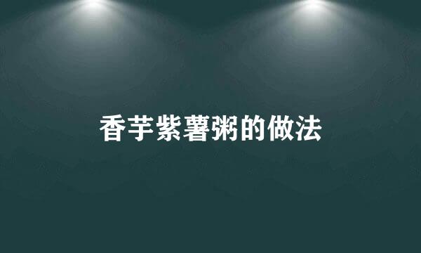香芋紫薯粥的做法