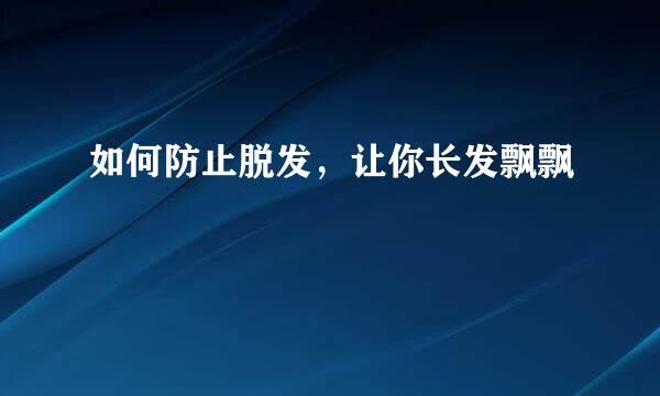 如何防止脱发，让你长发飘飘