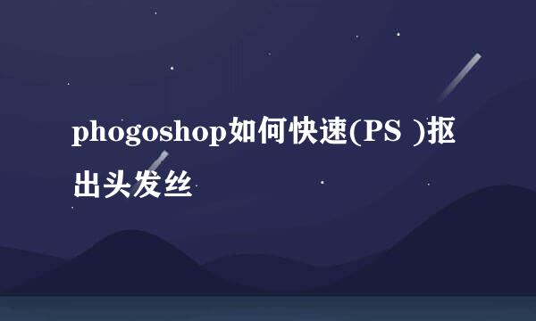 phogoshop如何快速(PS )抠出头发丝