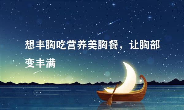 想丰胸吃营养美胸餐，让胸部变丰满
