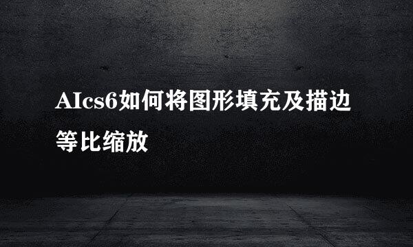 AIcs6如何将图形填充及描边等比缩放