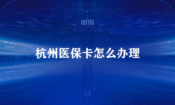 杭州医保卡怎么办理