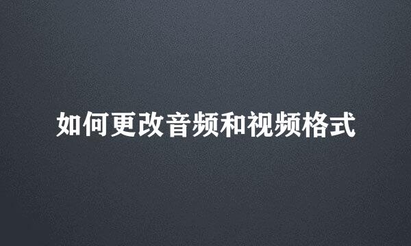 如何更改音频和视频格式