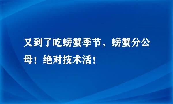 又到了吃螃蟹季节，螃蟹分公母！绝对技术活！