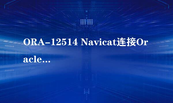 ORA-12514 Navicat连接Oracle数据库提示错误