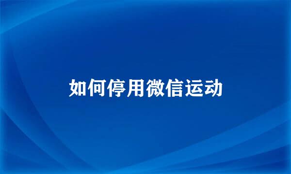 如何停用微信运动