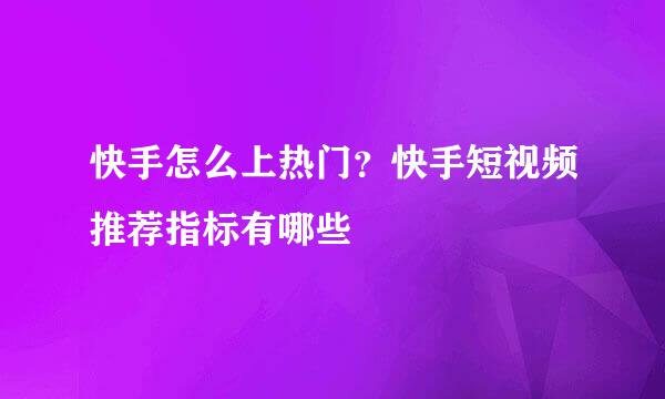 快手怎么上热门？快手短视频推荐指标有哪些