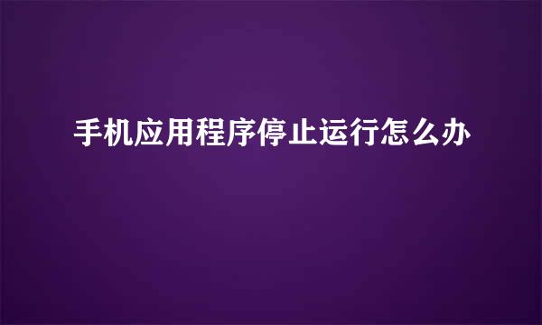 手机应用程序停止运行怎么办