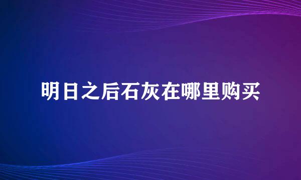 明日之后石灰在哪里购买