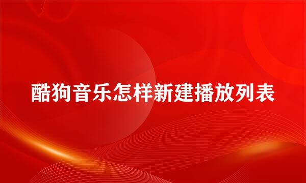 酷狗音乐怎样新建播放列表
