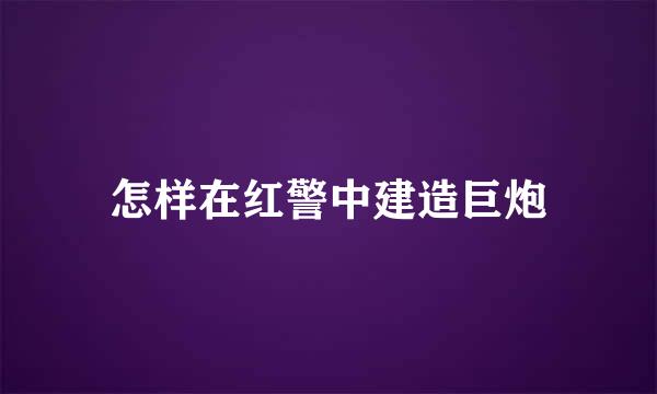 怎样在红警中建造巨炮
