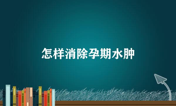 怎样消除孕期水肿