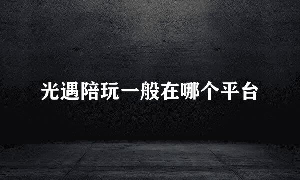 光遇陪玩一般在哪个平台