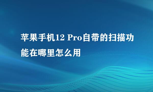 苹果手机12 Pro自带的扫描功能在哪里怎么用