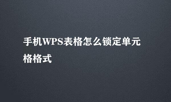手机WPS表格怎么锁定单元格格式