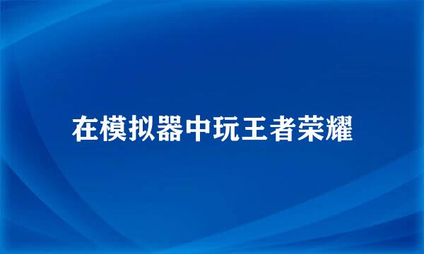 在模拟器中玩王者荣耀