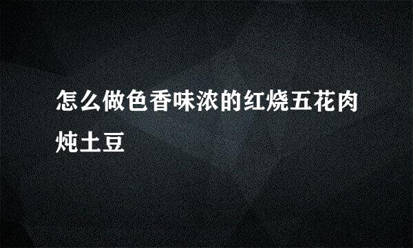 怎么做色香味浓的红烧五花肉炖土豆