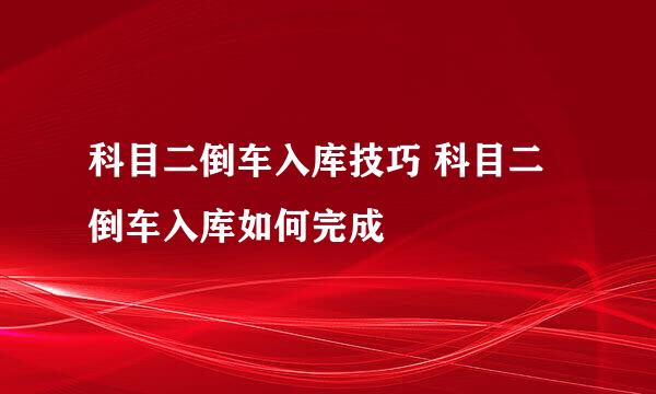 科目二倒车入库技巧 科目二倒车入库如何完成