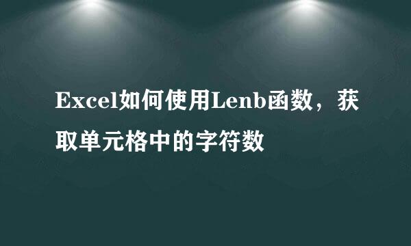 Excel如何使用Lenb函数，获取单元格中的字符数