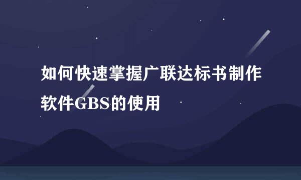 如何快速掌握广联达标书制作软件GBS的使用
