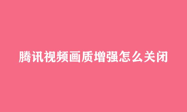 腾讯视频画质增强怎么关闭