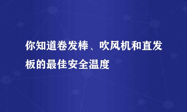 你知道卷发棒、吹风机和直发板的最佳安全温度