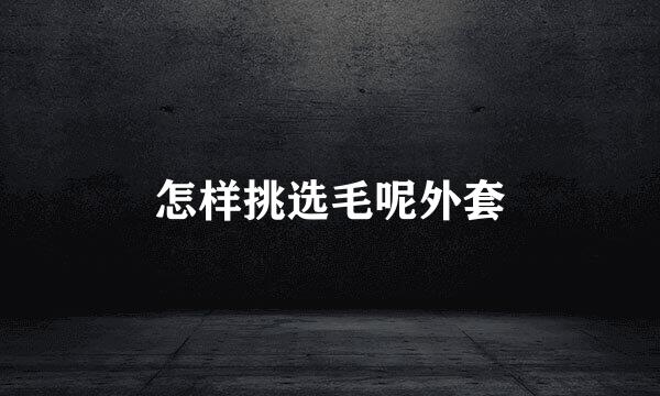 怎样挑选毛呢外套