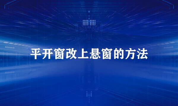 平开窗改上悬窗的方法