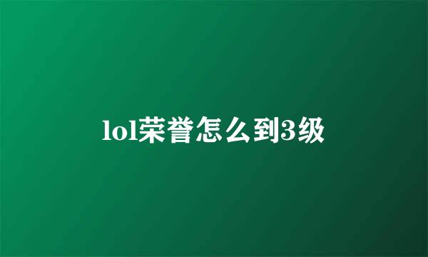 lol荣誉怎么到3级