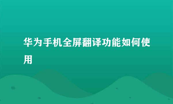 华为手机全屏翻译功能如何使用