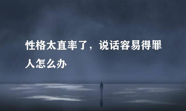 性格太直率了，说话容易得罪人怎么办
