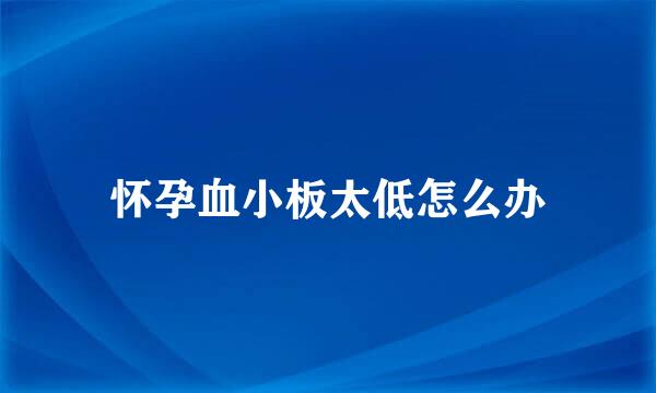 怀孕血小板太低怎么办