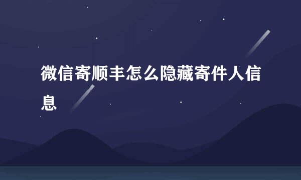 微信寄顺丰怎么隐藏寄件人信息