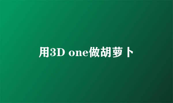 用3D one做胡萝卜