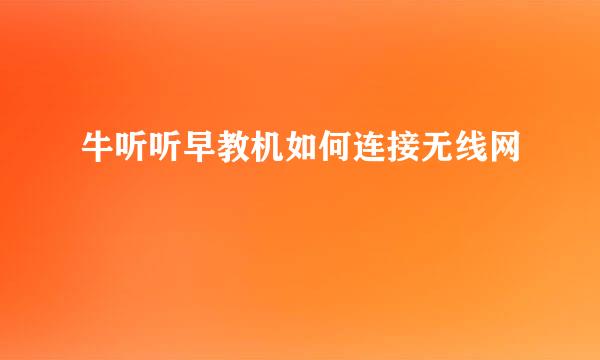 牛听听早教机如何连接无线网