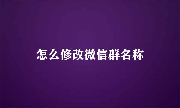 怎么修改微信群名称