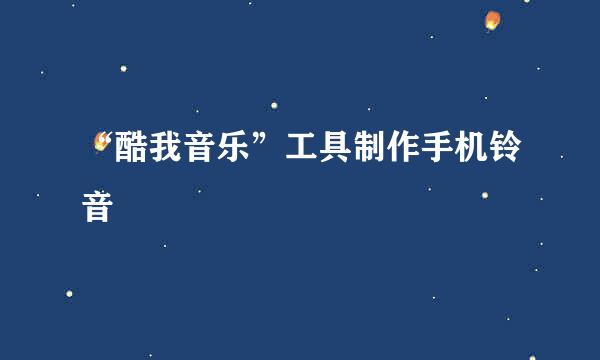 “酷我音乐”工具制作手机铃音