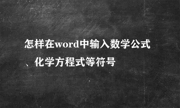 怎样在word中输入数学公式、化学方程式等符号