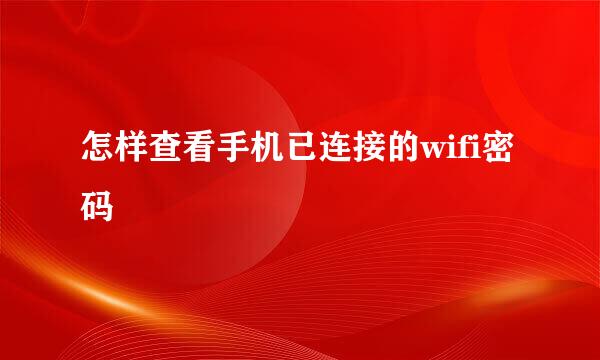 怎样查看手机已连接的wifi密码