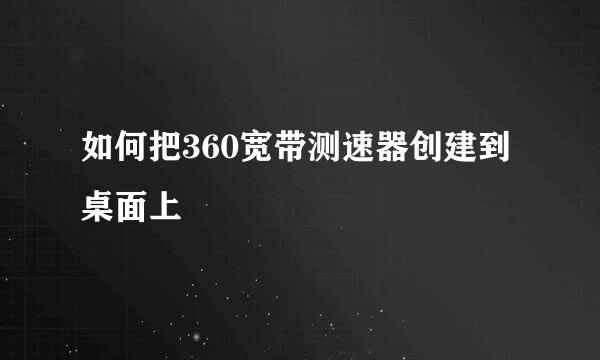 如何把360宽带测速器创建到桌面上
